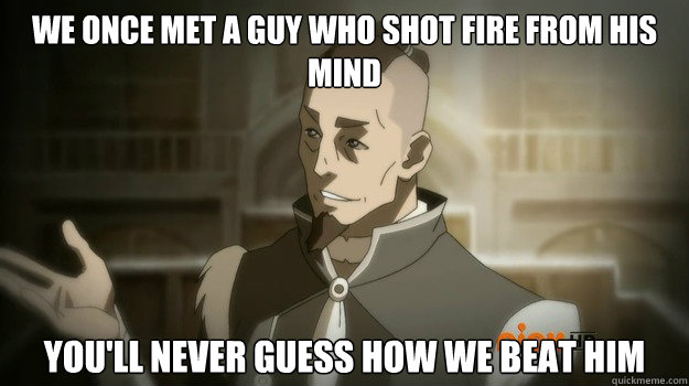 We once met a guy who shot fire from his mind You'll never guess how we beat him - We once met a guy who shot fire from his mind You'll never guess how we beat him  Sokka and his boomerang