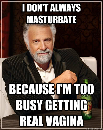 I don't always masturbate  Because I'm too busy getting real vagina  The Most Interesting Man In The World