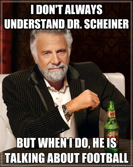 I don't always understand Dr. Scheiner but when I do, He is talking about football   The Most Interesting Man In The World