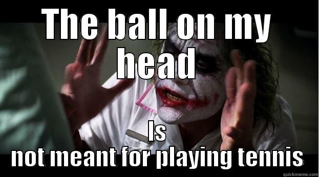 THE BALL ON MY HEAD IS NOT MEANT FOR PLAYING TENNIS Joker Mind Loss