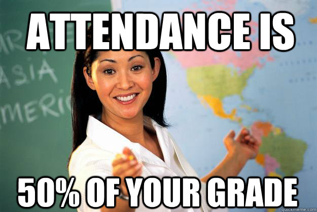 attendance is  50% of your grade - attendance is  50% of your grade  Unhelpful High School Teacher