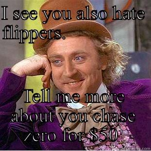 I SEE YOU ALSO HATE FLIPPERS.                    TELL ME MORE ABOUT YOU CHASE ZERO FOR $50  Condescending Wonka