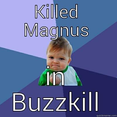 KILLED MAGNUS IN BUZZKILL Success Kid