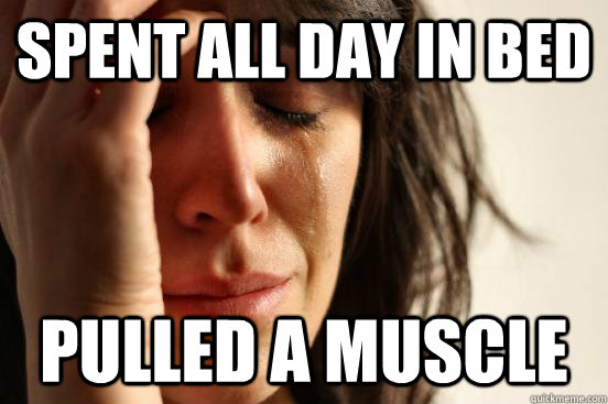 Spent all day in bed Pulled a muscle   First World Problems