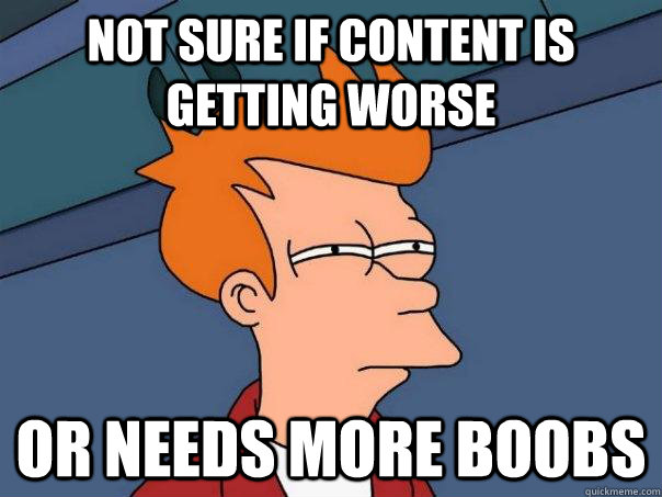 Not sure if content is getting worse Or needs more boobs  Futurama Fry