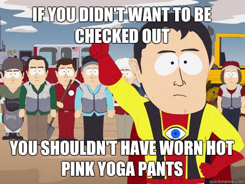if you didn't want to be checked out You shouldn't have worn hot pink yoga pants   Captain Hindsight