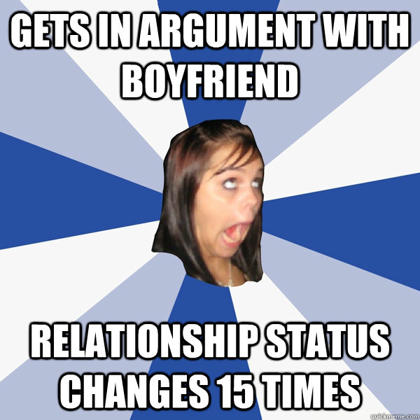 Gets in argument with boyfriend relationship status changes 15 times  Annoying Facebook Girl