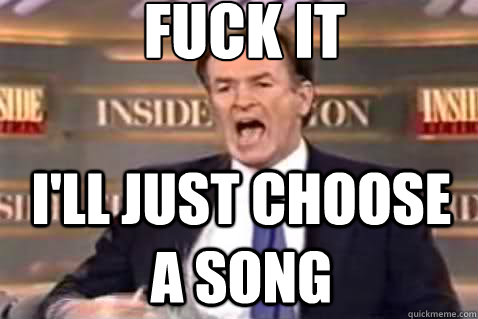fuck it i'll just choose a song   Fuck It Bill OReilly
