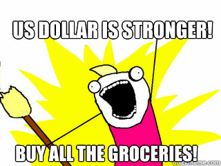 US Dollar is Stronger! BUY ALL THE GROCERIES!  All The Things