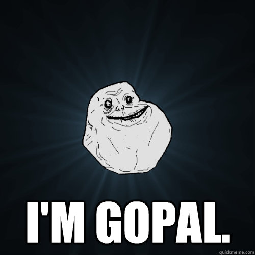  I'm Gopal.  Forever Alone