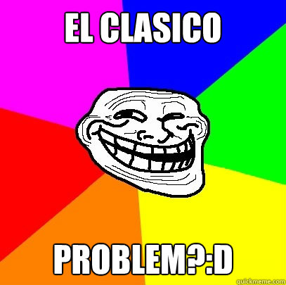 El Clasico PROBLEM?:D  Troll Face