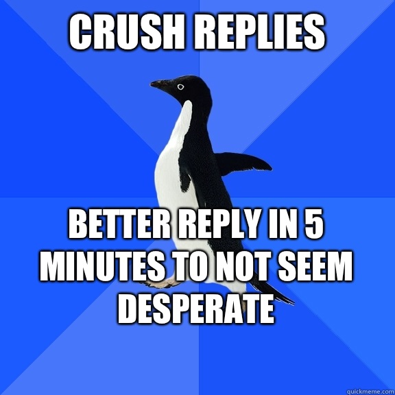 Crush replies Better reply in 5 minutes to not seem desperate    Socially Awkward Penguin