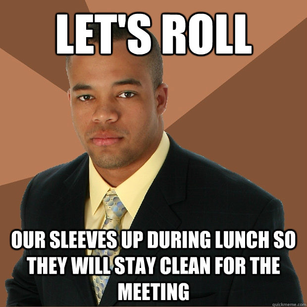 let's roll our sleeves up during lunch so they will stay clean for the meeting - let's roll our sleeves up during lunch so they will stay clean for the meeting  Successful Black Man