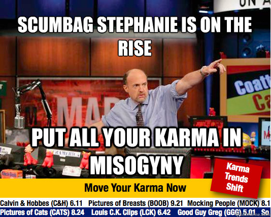 Scumbag Stephanie is on the rise
 put all your karma in misogyny - Scumbag Stephanie is on the rise
 put all your karma in misogyny  Mad Karma with Jim Cramer