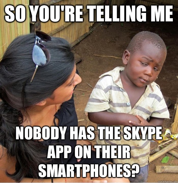 So you're telling me Nobody has the Skype app on their smartphones?  Skeptical Third World Kid
