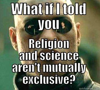 WHAT IF I TOLD YOU RELIGION AND SCIENCE AREN'T MUTUALLY EXCLUSIVE? Matrix Morpheus