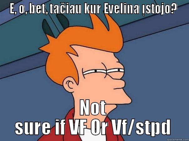 PodabaiskS SDF - E, O, BET, TAČIAU KUR EVELINA ĮSTOJO? NOT SURE IF VF OR VF/STPD Futurama Fry