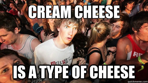 cream cheese is a type of cheese  Sudden Clarity Clarence Neopet