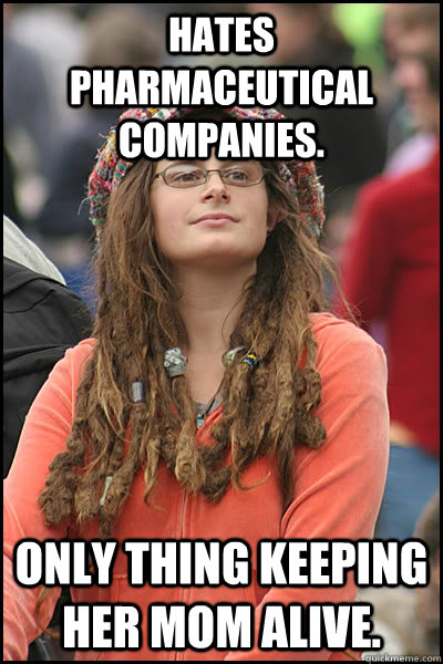 Hates pharmaceutical companies. Only thing keeping her mom alive.   College Liberal