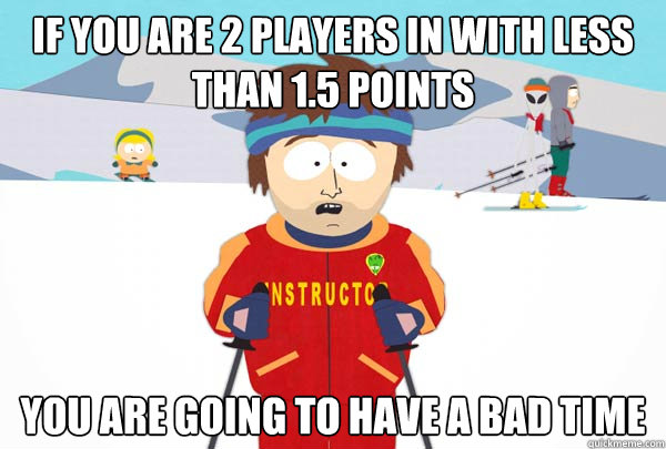 if you are 2 players in with less than 1.5 points You are going to have a bad time  Super Cool Ski Instructor