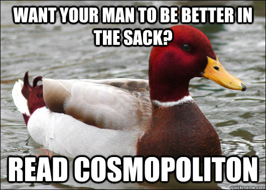 Want your man to be better in the sack? Read cosmopoliton  Malicious Advice Mallard