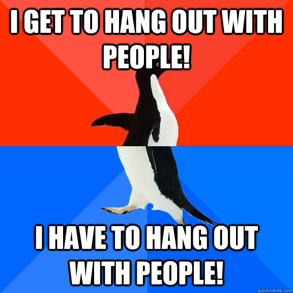 I get to hang out with people! I have to hang out with people!   Socially Awesome Awkward Penguin