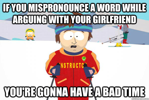 If you mispronounce a word while arguing with your girlfriend You're gonna have a bad time - If you mispronounce a word while arguing with your girlfriend You're gonna have a bad time  Super Cool Ski Instructor