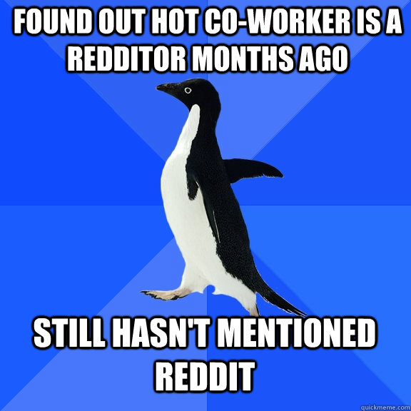 Found out hot co-worker is a redditor months ago Still hasn't mentioned reddit  Socially Awkward Penguin