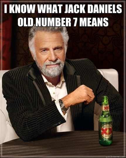 I know what jack Daniels old number 7 means   The Most Interesting Man In The World