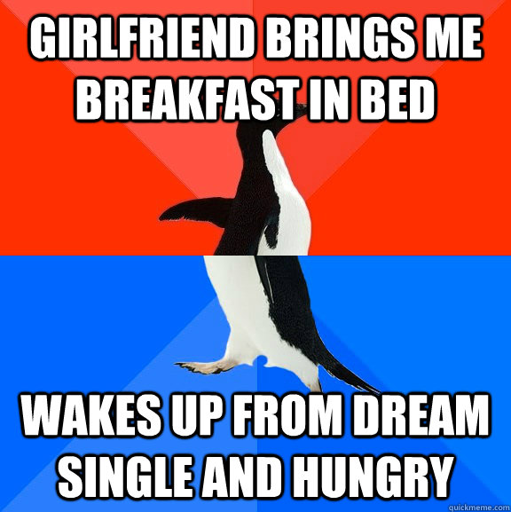 Girlfriend brings me breakfast in bed Wakes up from dream single and hungry  Socially Awesome Awkward Penguin