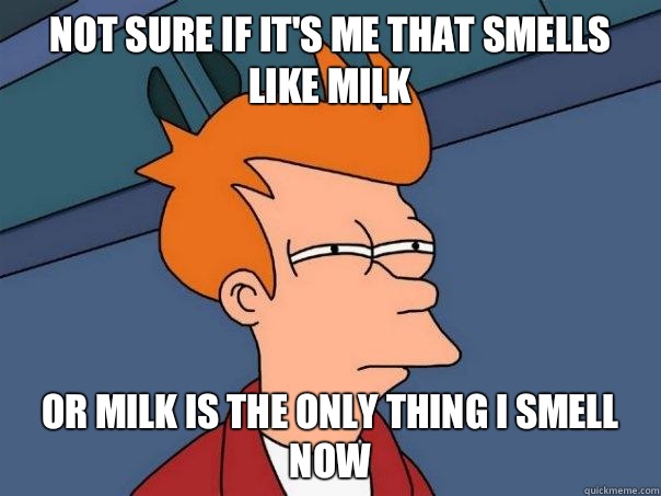 Not sure if it's me that smells like milk Or milk is the only thing I smell now  Futurama Fry