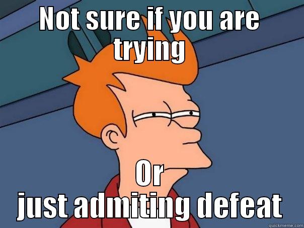 NOT SURE IF YOU ARE TRYING OR JUST ADMITING DEFEAT Futurama Fry