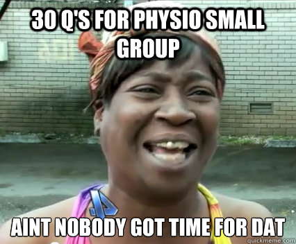 30 Q's for Physio Small group aint nobody got time for dat  - 30 Q's for Physio Small group aint nobody got time for dat   Aint Nobody got time for dat