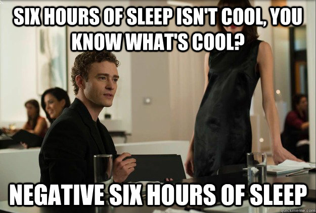 six hours of sleep isn't cool, you know what's cool? negative six hours of sleep  