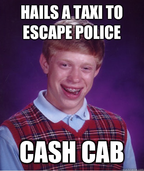 Hails a taxi to escape police Cash Cab - Hails a taxi to escape police Cash Cab  Bad Luck Brian