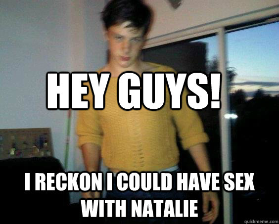 Hey guys! I reckon i could have sex with natalie - Hey guys! I reckon i could have sex with natalie  Barney