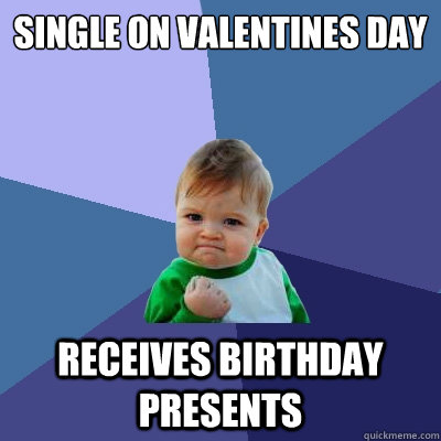 Single on Valentines day Receives birthday presents  Success Kid