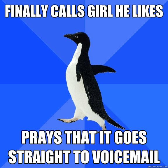 Finally calls girl he likes Prays that it goes straight to voicemail  Socially Awkward Penguin