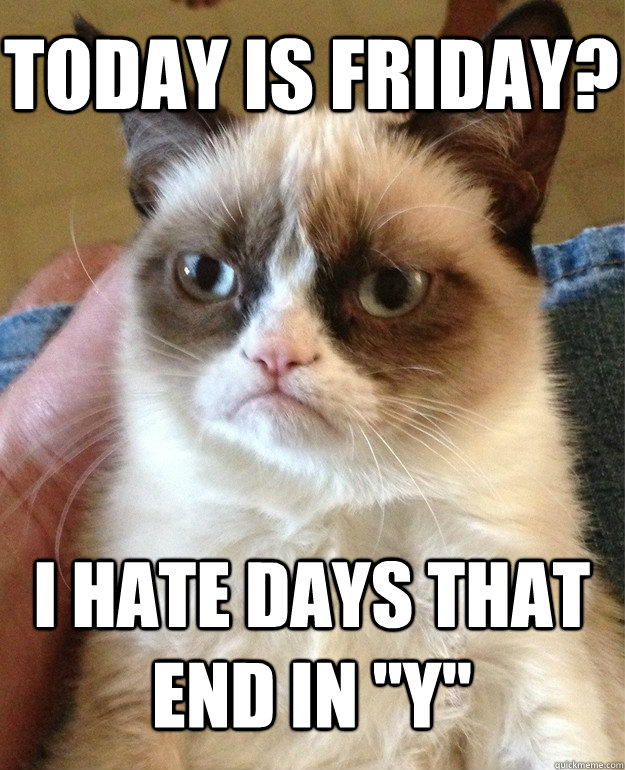 Today is Friday? I hate days that end in 