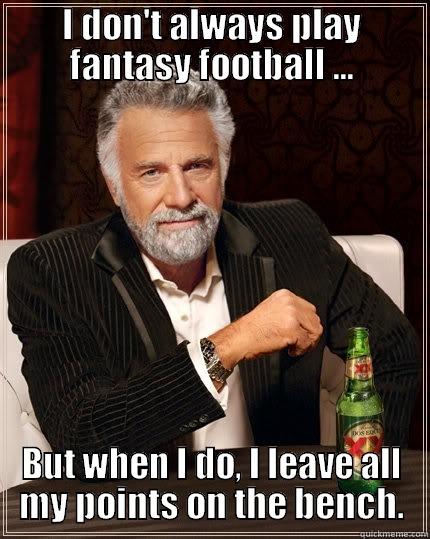 I DON'T ALWAYS PLAY FANTASY FOOTBALL ... BUT WHEN I DO, I LEAVE ALL MY POINTS ON THE BENCH. The Most Interesting Man In The World