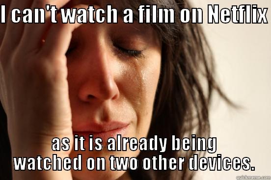 I CAN'T WATCH A FILM ON NETFLIX  AS IT IS ALREADY BEING WATCHED ON TWO OTHER DEVICES. First World Problems