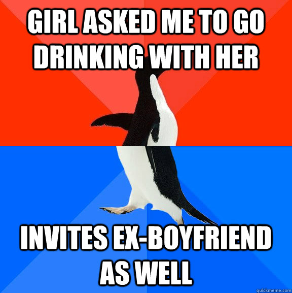 girl asked me to go drinking with her invites ex-boyfriend as well  - girl asked me to go drinking with her invites ex-boyfriend as well   Socially Awesome Awkward Penguin