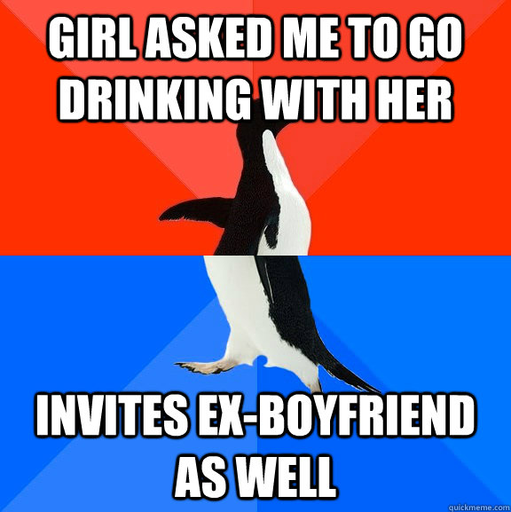 girl asked me to go drinking with her invites ex-boyfriend as well   Socially Awesome Awkward Penguin
