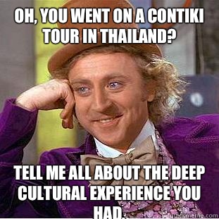 Oh, you went on a Contiki tour in Thailand? Tell me all about the deep cultural experience you had.  - Oh, you went on a Contiki tour in Thailand? Tell me all about the deep cultural experience you had.   Condescending Wonka