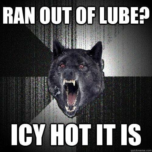 ran out of lube? Icy hot it is  Insanity Wolf