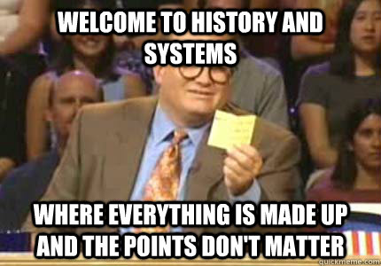 Welcome to History and Systems Where everything is made up and the points don't matter - Welcome to History and Systems Where everything is made up and the points don't matter  Whose Line Is It Anyway Meme