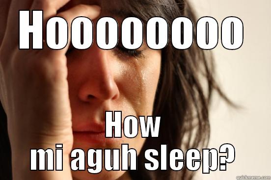 HOOOOOOOO HOW MI AGUH SLEEP? First World Problems