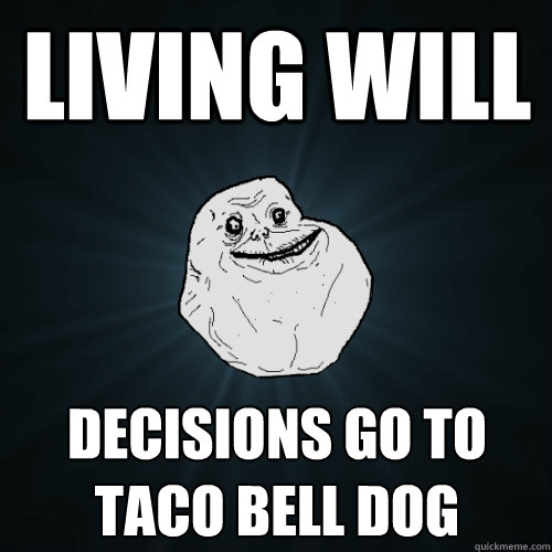 living will decisions go to taco bell dog  Forever Alone