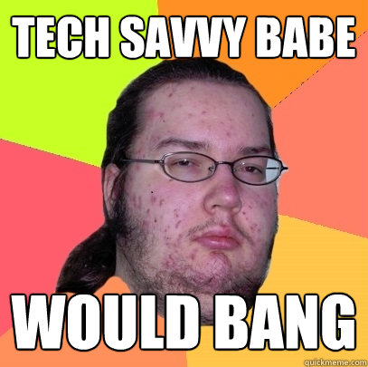 Tech Savvy Babe Would bang  Butthurt Dweller