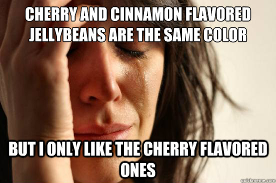 cherry and cinnamon flavored jellybeans are the same color but i only like the cherry flavored ones  First World Problems